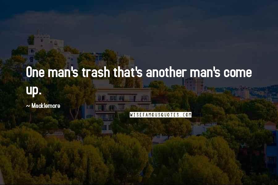 Macklemore quotes: One man's trash that's another man's come up.