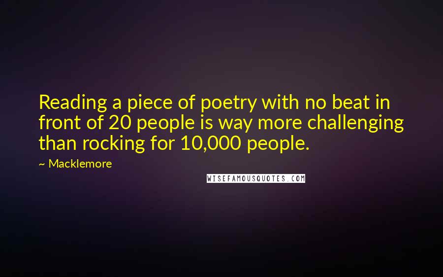 Macklemore quotes: Reading a piece of poetry with no beat in front of 20 people is way more challenging than rocking for 10,000 people.