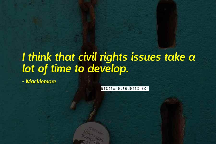 Macklemore quotes: I think that civil rights issues take a lot of time to develop.