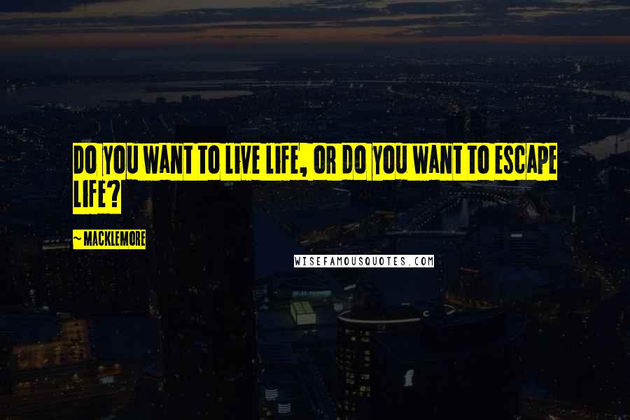 Macklemore quotes: Do you want to live life, or do you want to escape life?