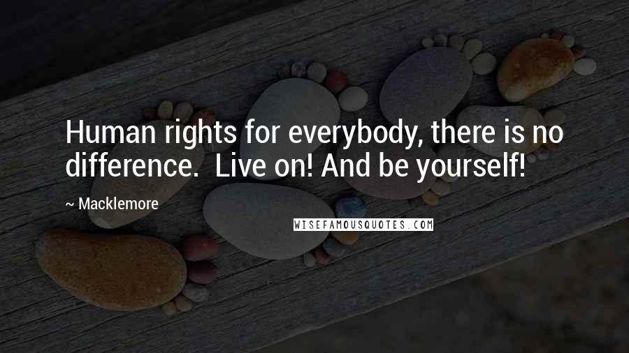 Macklemore quotes: Human rights for everybody, there is no difference. Live on! And be yourself!