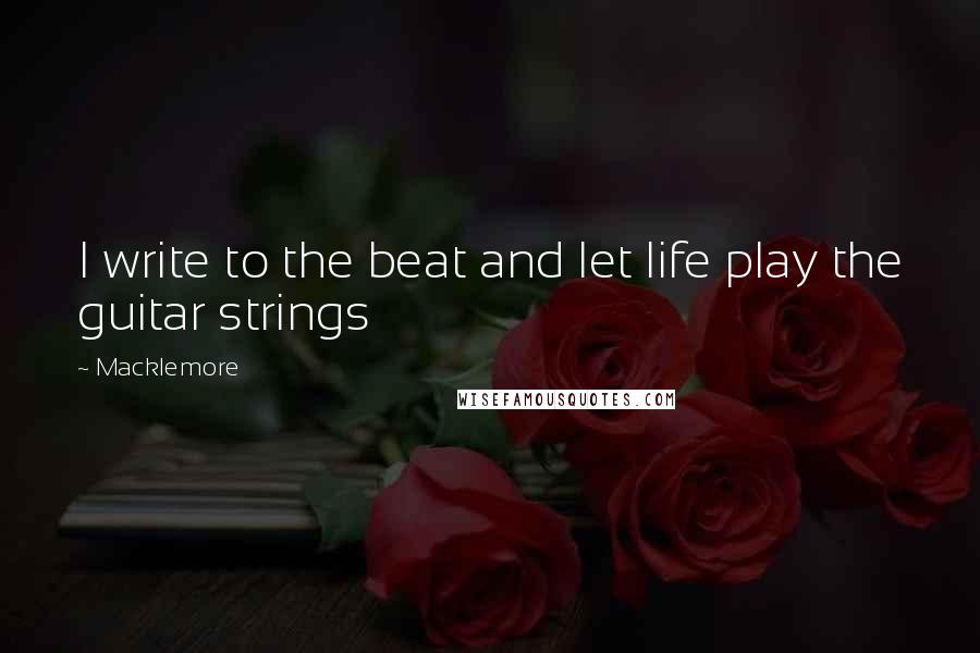 Macklemore quotes: I write to the beat and let life play the guitar strings