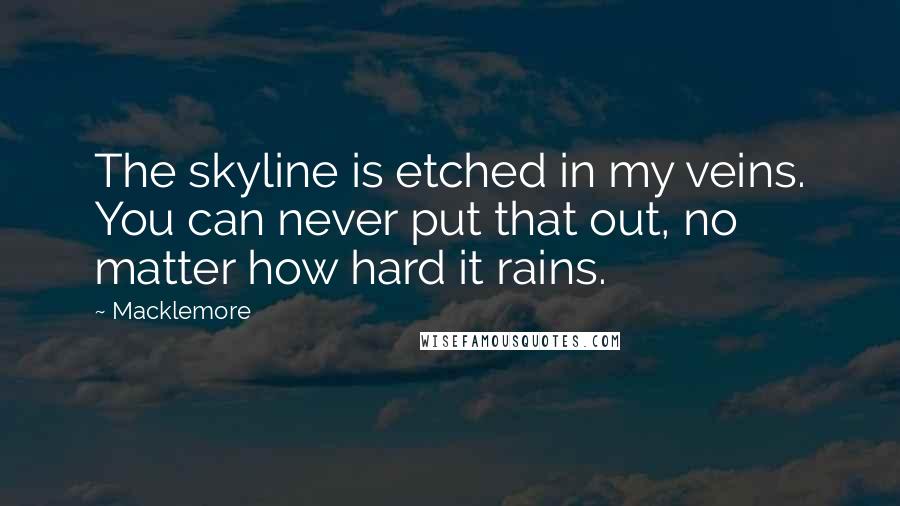 Macklemore quotes: The skyline is etched in my veins. You can never put that out, no matter how hard it rains.