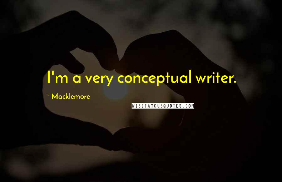 Macklemore quotes: I'm a very conceptual writer.