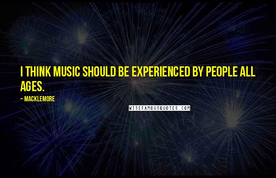 Macklemore quotes: I think music should be experienced by people all ages.