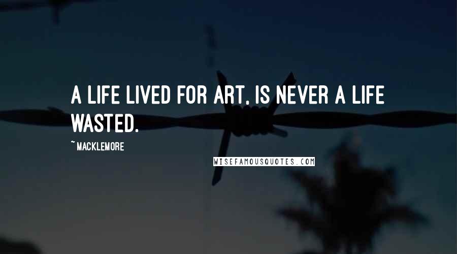 Macklemore quotes: A life lived for art, is never a life wasted.