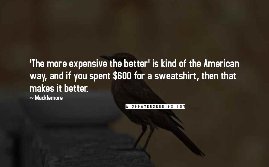 Macklemore quotes: 'The more expensive the better' is kind of the American way, and if you spent $600 for a sweatshirt, then that makes it better.