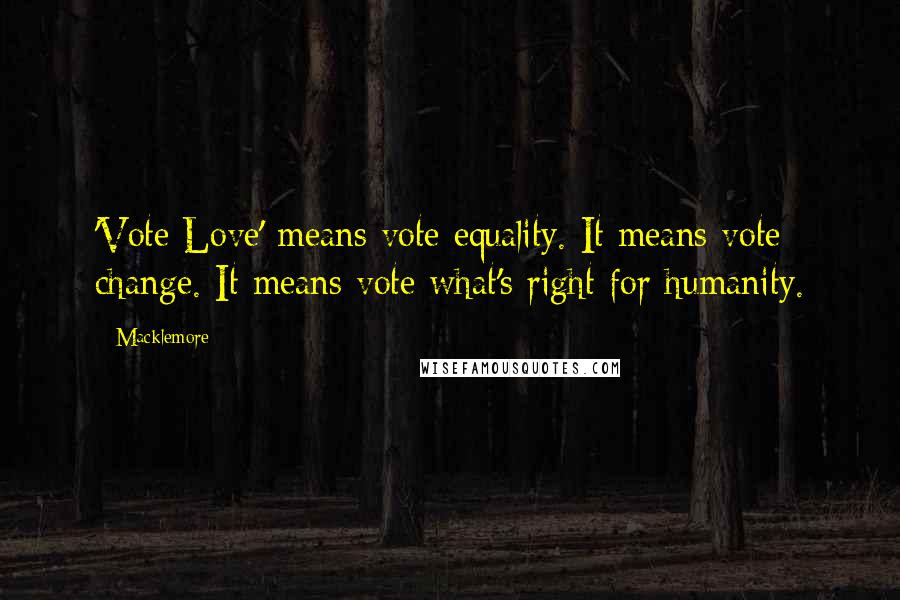 Macklemore quotes: 'Vote Love' means vote equality. It means vote change. It means vote what's right for humanity.