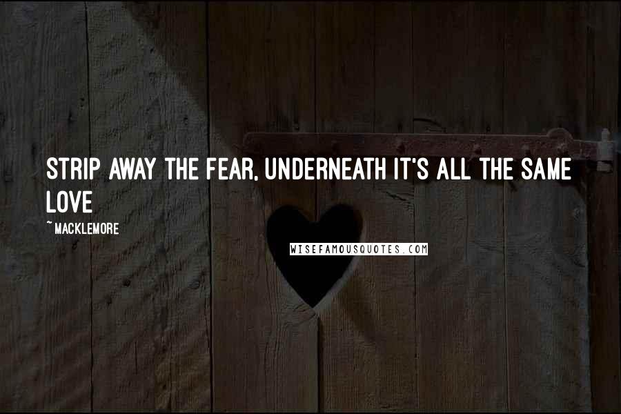 Macklemore quotes: Strip away the fear, underneath it's all the same love