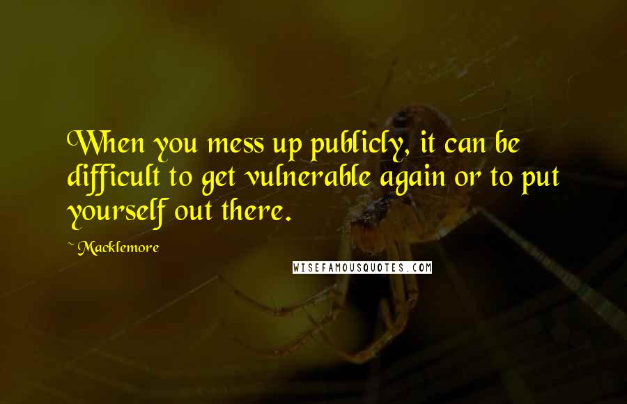 Macklemore quotes: When you mess up publicly, it can be difficult to get vulnerable again or to put yourself out there.