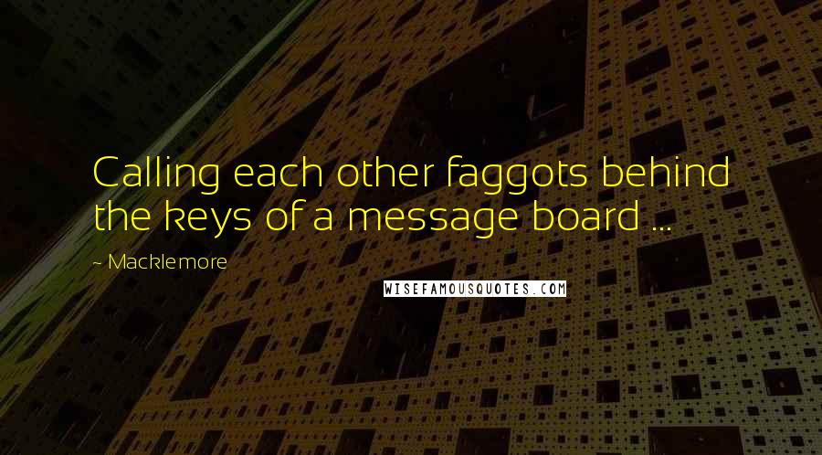 Macklemore quotes: Calling each other faggots behind the keys of a message board ...