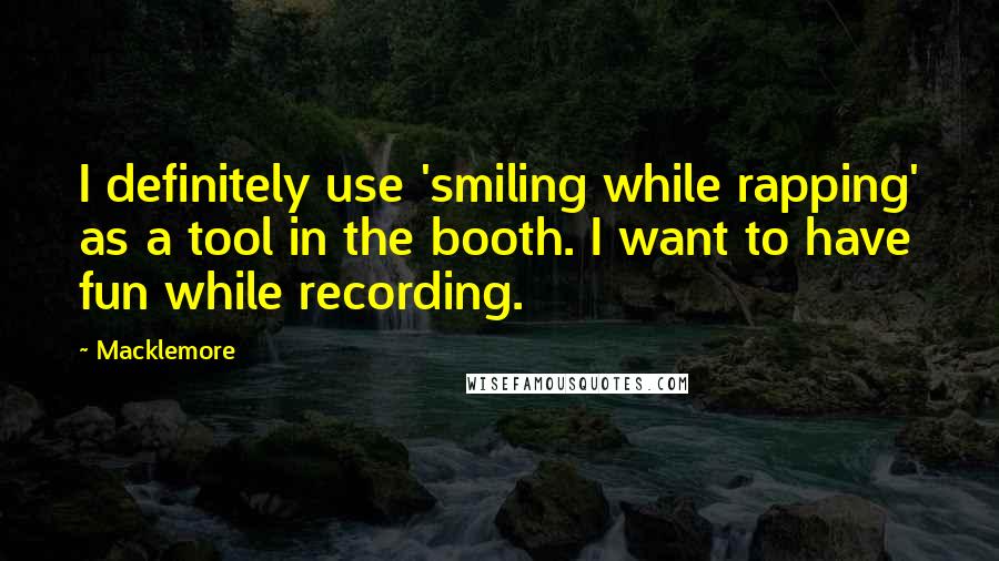 Macklemore quotes: I definitely use 'smiling while rapping' as a tool in the booth. I want to have fun while recording.