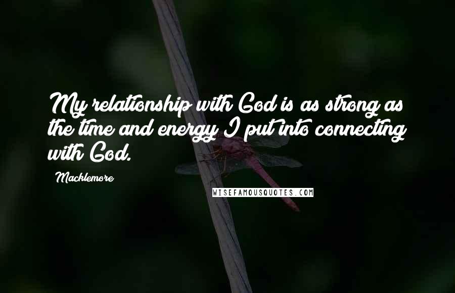 Macklemore quotes: My relationship with God is as strong as the time and energy I put into connecting with God.