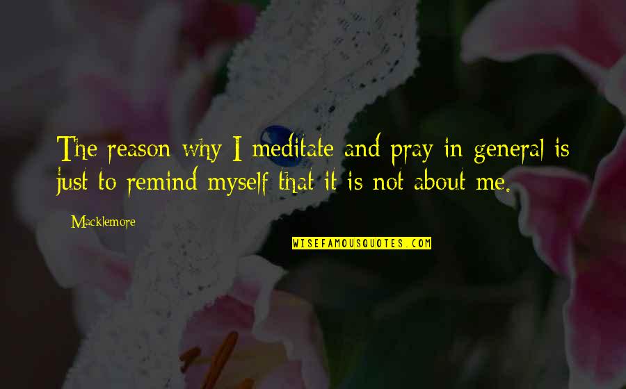 Macklemore Quotes By Macklemore: The reason why I meditate and pray in