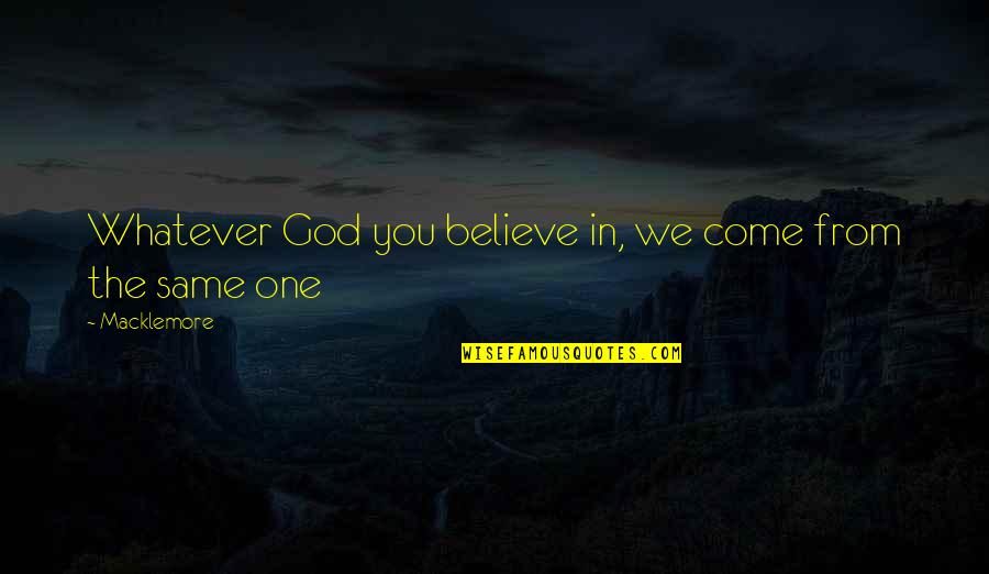 Macklemore Quotes By Macklemore: Whatever God you believe in, we come from