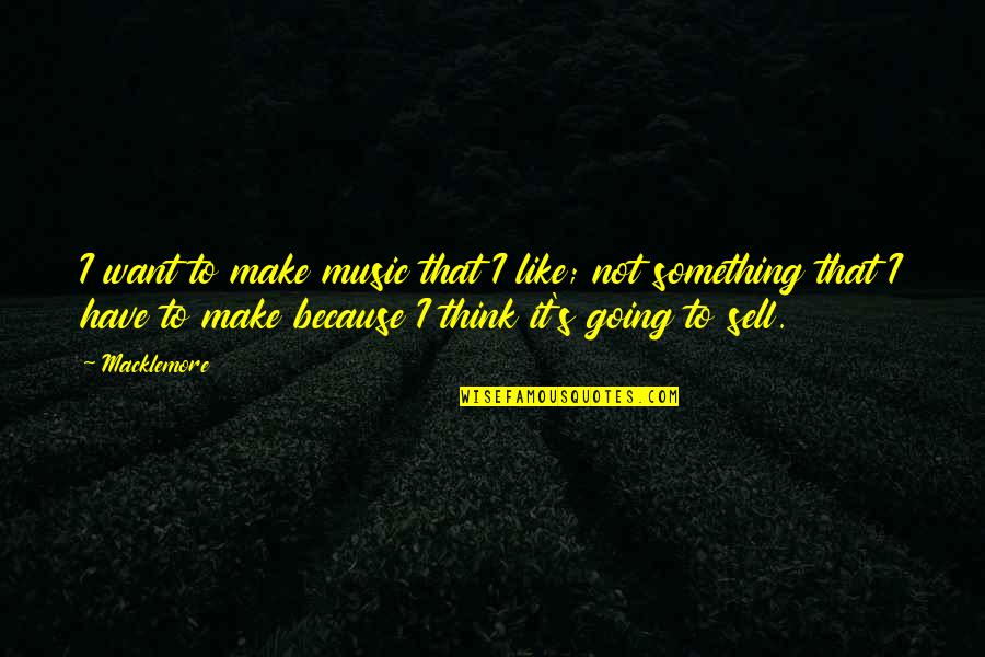 Macklemore Quotes By Macklemore: I want to make music that I like;