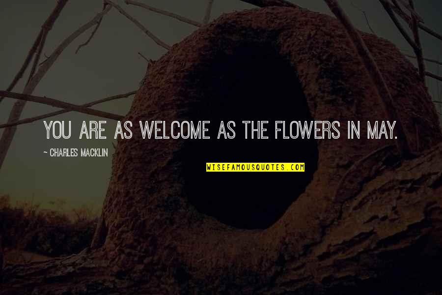 Macklin Quotes By Charles Macklin: You are as welcome as the flowers in