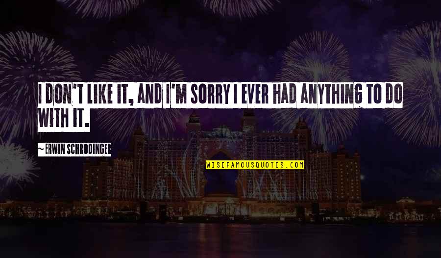 Macklyn Palmer Quotes By Erwin Schrodinger: I don't like it, and I'm sorry I Macklyn Palmer Quotes By Erwin Schrodinger: I don't like it, and I'm sorry I