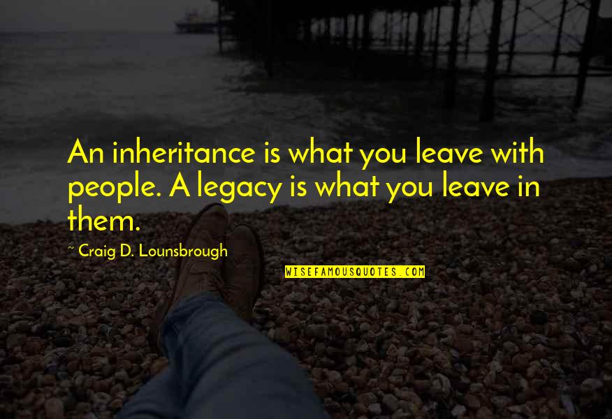 Macklyn Smith Quotes By Craig D. Lounsbrough: An inheritance is what you leave with people.