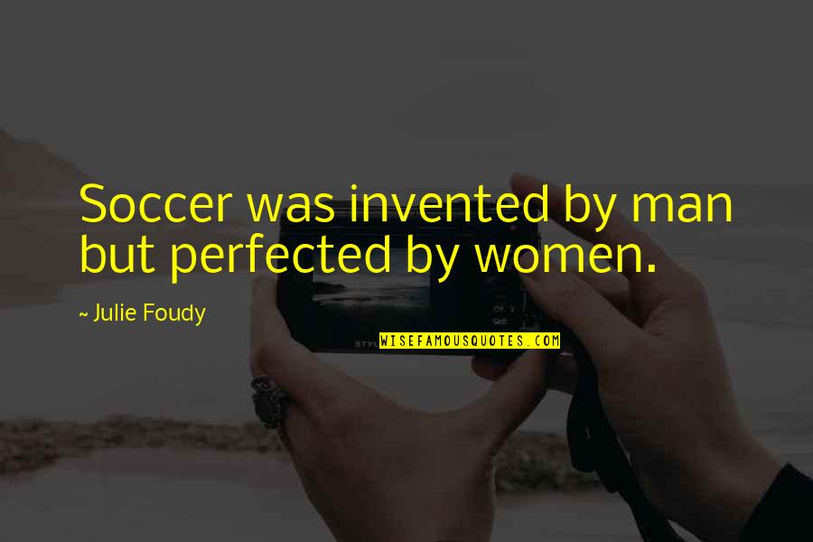 Macklyn Warlow Quotes By Julie Foudy: Soccer was invented by man but perfected by