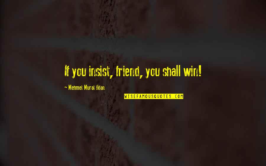 Mackolik Quotes By Mehmet Murat Ildan: If you insist, friend, you shall win! Mackolik Quotes By Mehmet Murat Ildan: If you insist, friend, you shall win!