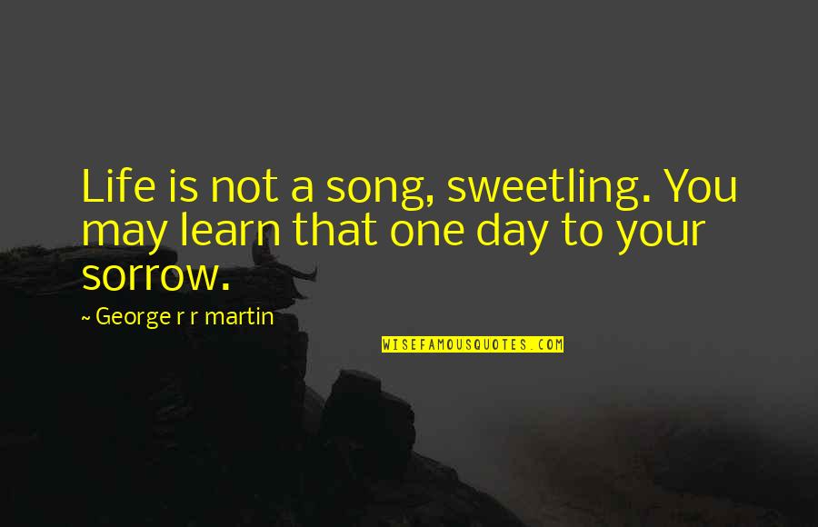 Mackowiak Leominster Quotes By George R R Martin: Life is not a song, sweetling. You may Mackowiak Leominster Quotes By George R R Martin: Life is not a song, sweetling. You may