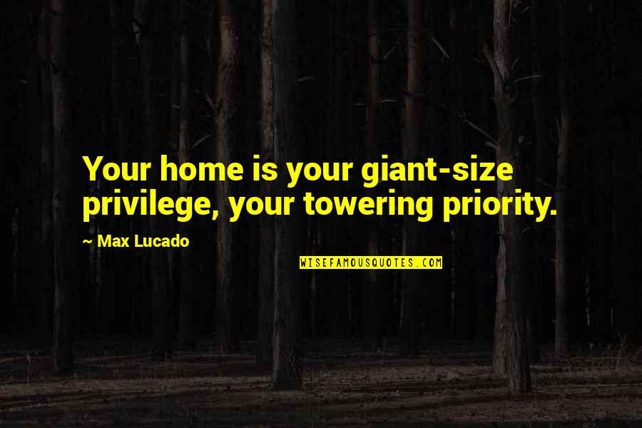 Mackrell Quotes By Max Lucado: Your home is your giant-size privilege, your towering