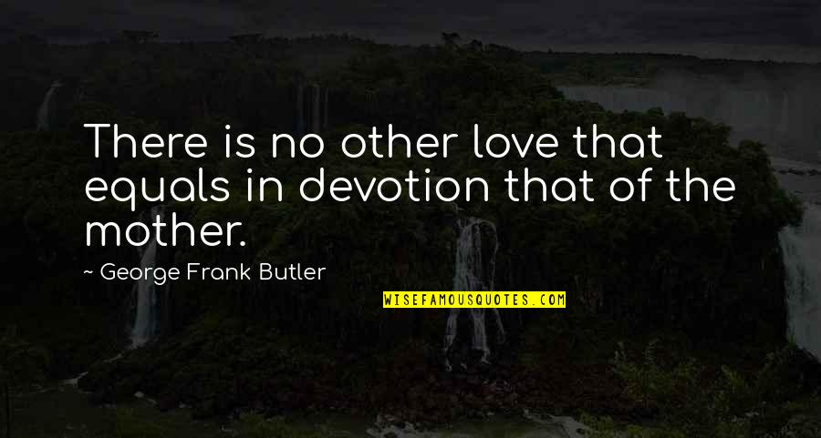 Mackris Quotes By George Frank Butler: There is no other love that equals in