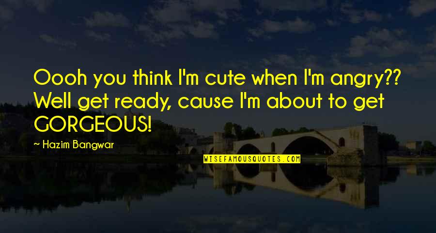 Mackys Quotes By Hazim Bangwar: Oooh you think I'm cute when I'm angry?? Mackys Quotes By Hazim Bangwar: Oooh you think I'm cute when I'm angry??