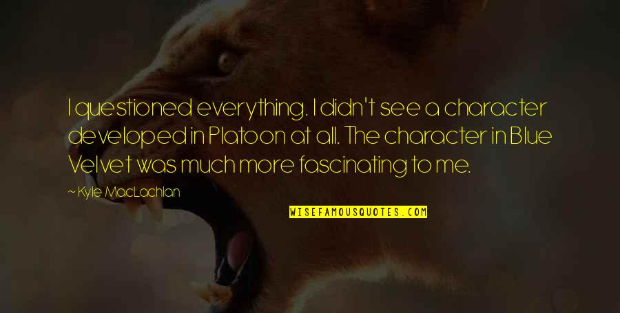 Maclachlan Quotes By Kyle MacLachlan: I questioned everything. I didn't see a character Maclachlan Quotes By Kyle MacLachlan: I questioned everything. I didn't see a character