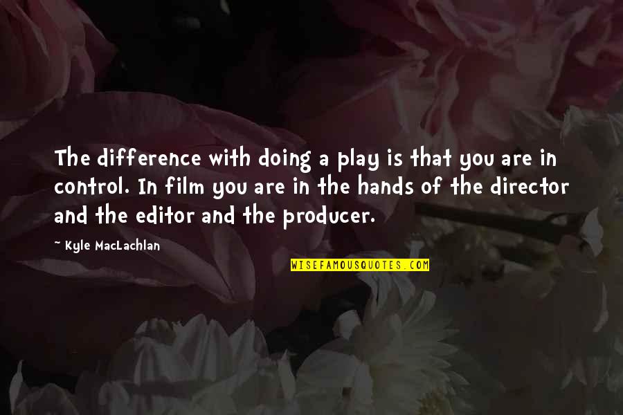 Maclachlan Quotes By Kyle MacLachlan: The difference with doing a play is that Maclachlan Quotes By Kyle MacLachlan: The difference with doing a play is that