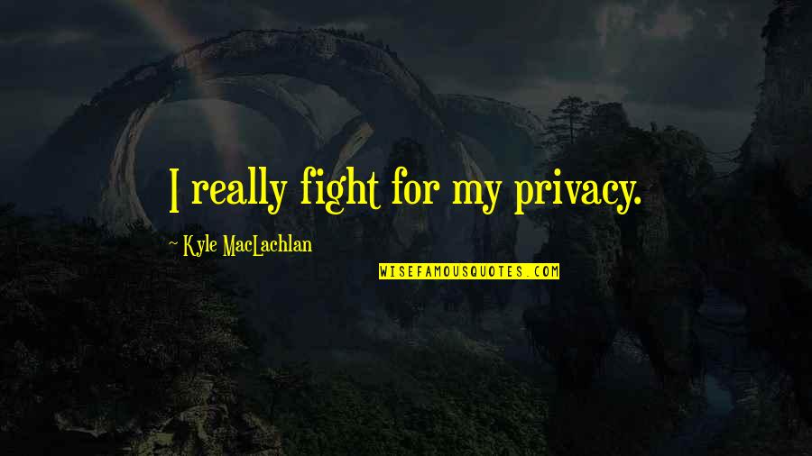 Maclachlan Quotes By Kyle MacLachlan: I really fight for my privacy. Maclachlan Quotes By Kyle MacLachlan: I really fight for my privacy.