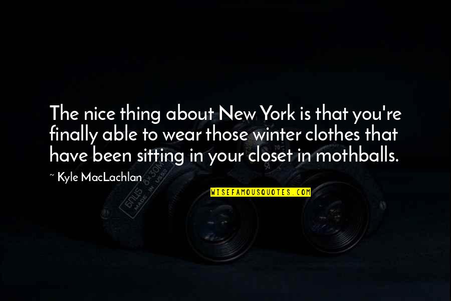Maclachlan Quotes By Kyle MacLachlan: The nice thing about New York is that Maclachlan Quotes By Kyle MacLachlan: The nice thing about New York is that