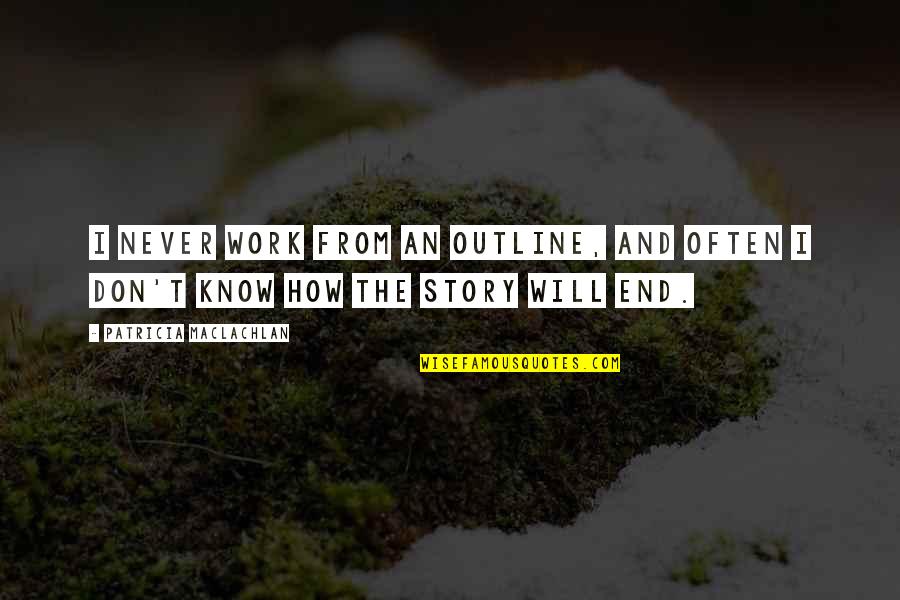 Maclachlan Quotes By Patricia MacLachlan: I never work from an outline, and often Maclachlan Quotes By Patricia MacLachlan: I never work from an outline, and often