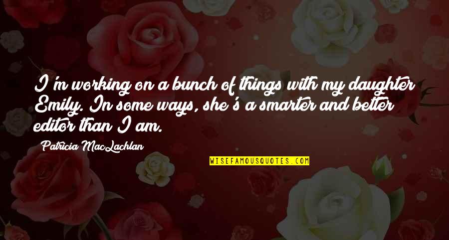Maclachlan Quotes By Patricia MacLachlan: I'm working on a bunch of things with Maclachlan Quotes By Patricia MacLachlan: I'm working on a bunch of things with