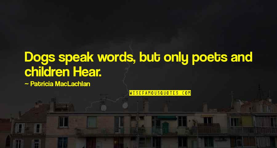 Maclachlan Quotes By Patricia MacLachlan: Dogs speak words, but only poets and children Maclachlan Quotes By Patricia MacLachlan: Dogs speak words, but only poets and children
