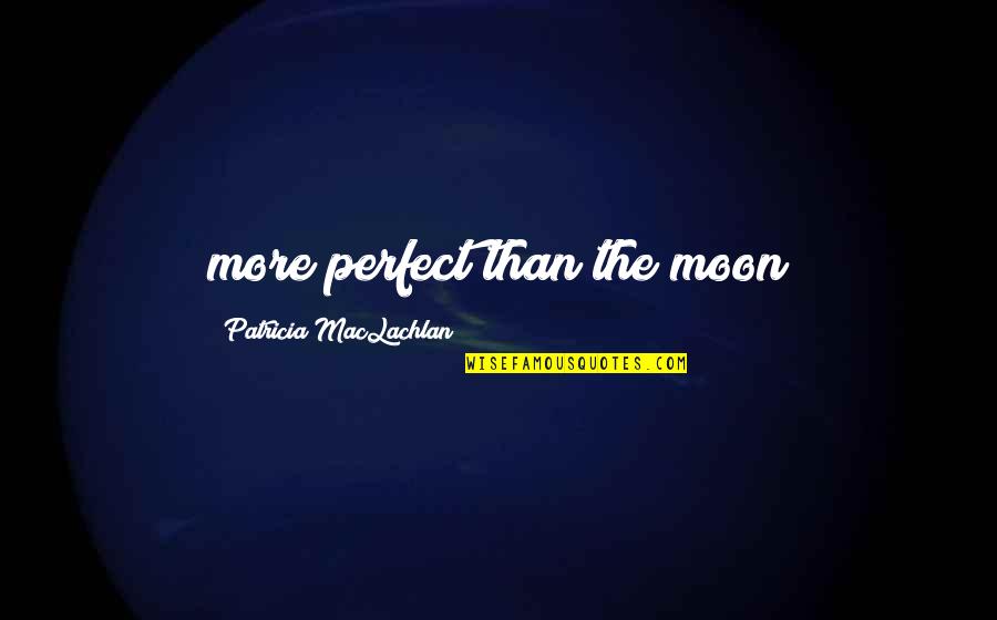 Maclachlan Quotes By Patricia MacLachlan: more perfect than the moon