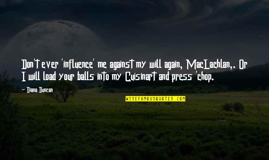 Maclachlan's Quotes By Diana Duncan: Don't ever 'influence' me against my will again, Maclachlan's Quotes By Diana Duncan: Don't ever 'influence' me against my will again,