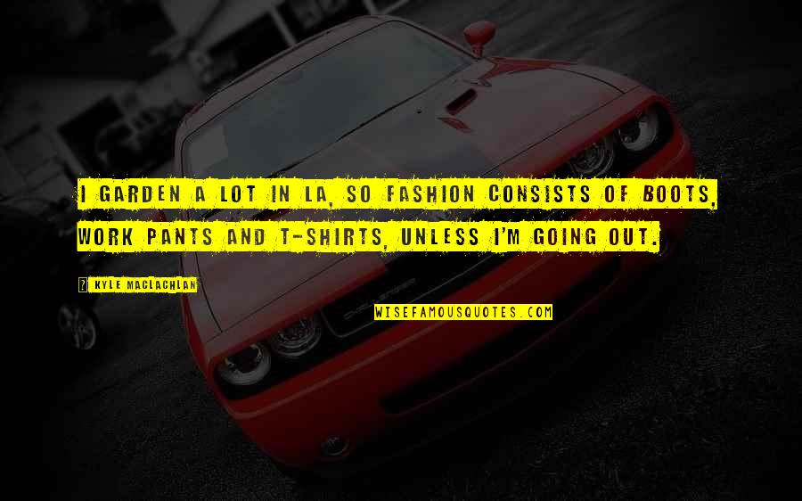 Maclachlan's Quotes By Kyle MacLachlan: I garden a lot in LA, so fashion Maclachlan's Quotes By Kyle MacLachlan: I garden a lot in LA, so fashion