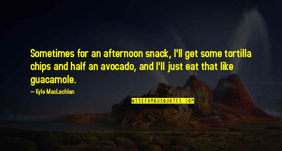 Maclachlan's Quotes By Kyle MacLachlan: Sometimes for an afternoon snack, I'll get some