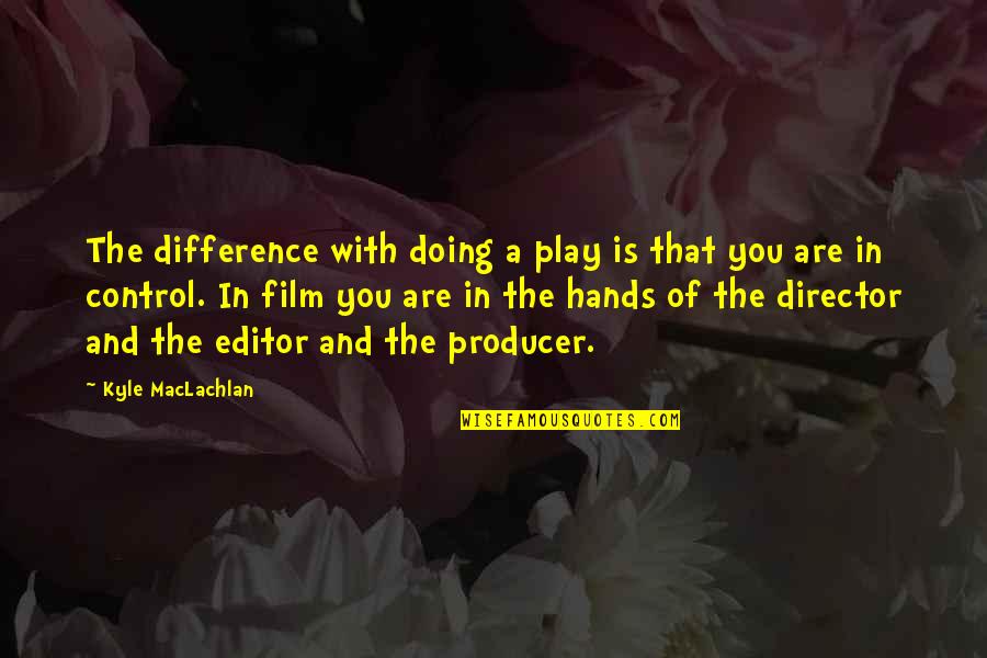 Maclachlan's Quotes By Kyle MacLachlan: The difference with doing a play is that Maclachlan's Quotes By Kyle MacLachlan: The difference with doing a play is that