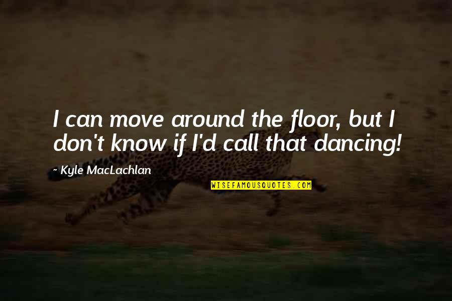 Maclachlan's Quotes By Kyle MacLachlan: I can move around the floor, but I Maclachlan's Quotes By Kyle MacLachlan: I can move around the floor, but I