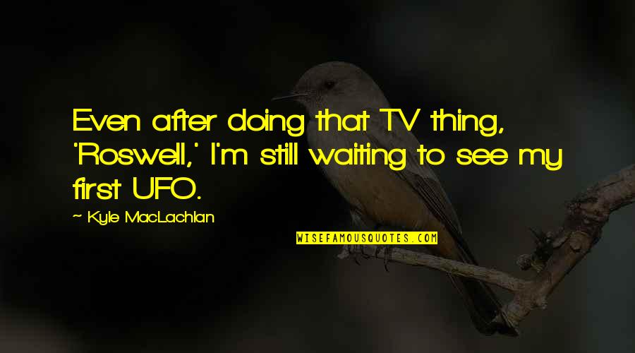 Maclachlan's Quotes By Kyle MacLachlan: Even after doing that TV thing, 'Roswell,' I'm