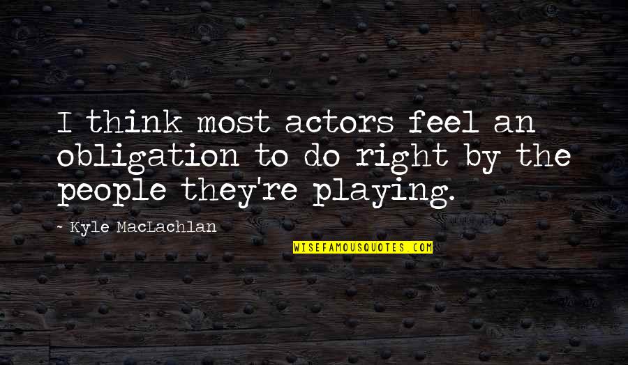 Maclachlan's Quotes By Kyle MacLachlan: I think most actors feel an obligation to