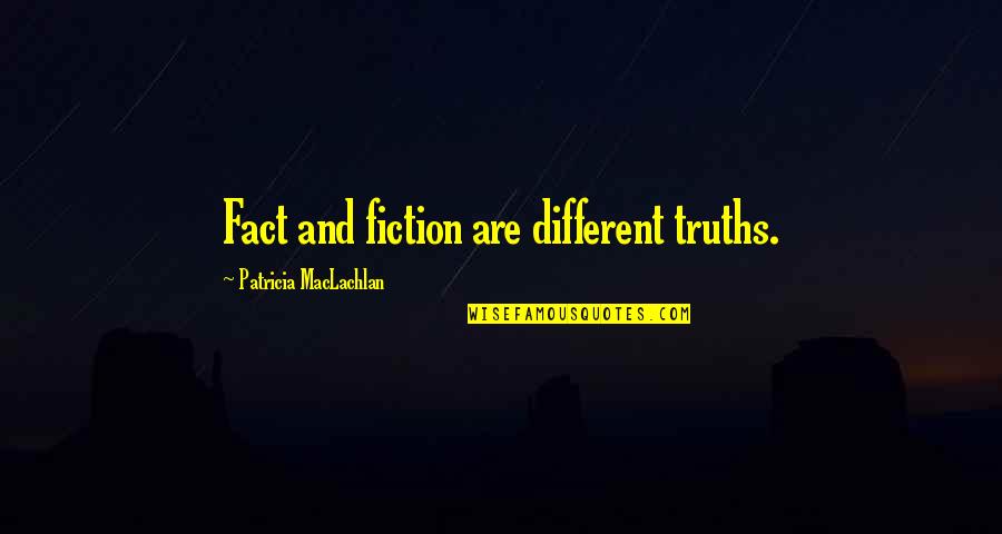 Maclachlan's Quotes By Patricia MacLachlan: Fact and fiction are different truths. Maclachlan's Quotes By Patricia MacLachlan: Fact and fiction are different truths.