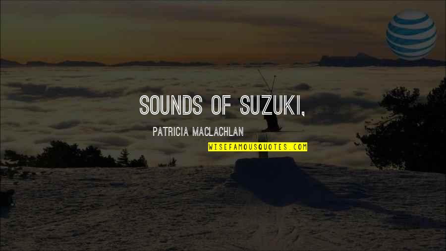 Maclachlan's Quotes By Patricia MacLachlan: sounds of Suzuki, Maclachlan's Quotes By Patricia MacLachlan: sounds of Suzuki,