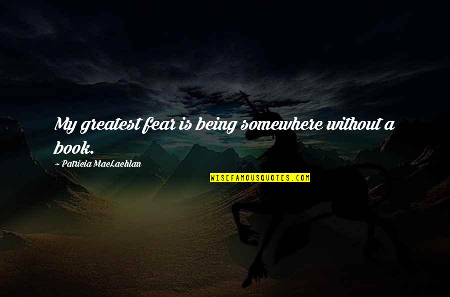 Maclachlan's Quotes By Patricia MacLachlan: My greatest fear is being somewhere without a Maclachlan's Quotes By Patricia MacLachlan: My greatest fear is being somewhere without a