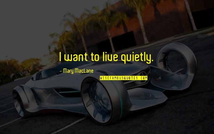 Maclane Quotes By Mary MacLane: I want to live quietly. Maclane Quotes By Mary MacLane: I want to live quietly.