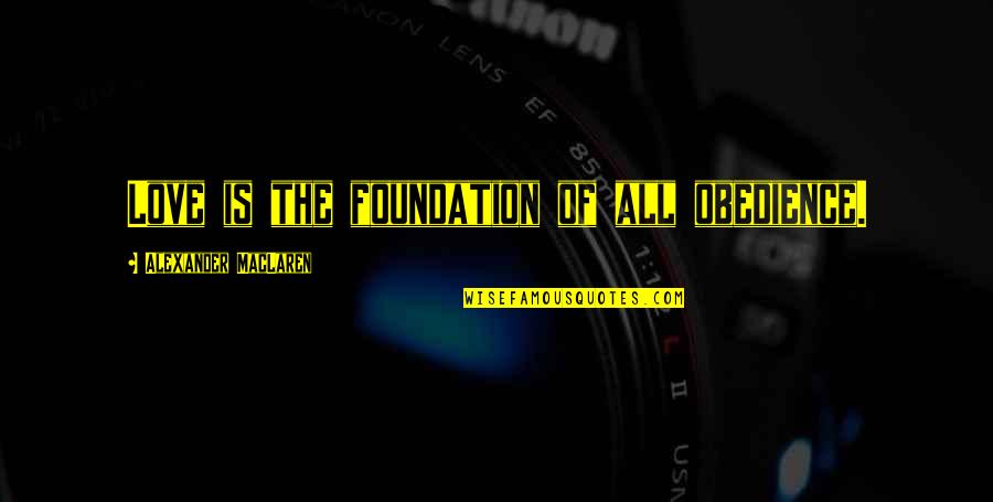 Maclaren Quotes By Alexander MacLaren: Love is the foundation of all obedience.