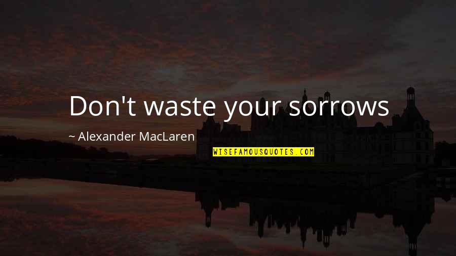 Maclaren Quotes By Alexander MacLaren: Don't waste your sorrows